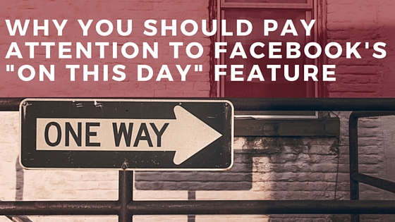 Why You Should Pay Attention to Facebook's -On This Day- Feature
